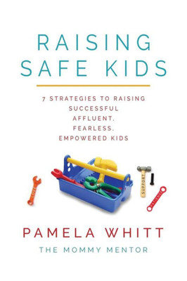 Raising Safe Kids: 7 Strategies To Raising Successful, Affluent, Fearless, Empowered Kids (1) (Safe Parenting)