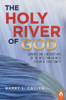 The Holy River Of God: Currents And Contributions Of The Wesleyan Holiness Stream Of Christianity