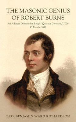 The Masonic Genius Of Robert Burns: An Address Delivered In Lodge Quatuor Coronati, 2076, 4Th March, 1892