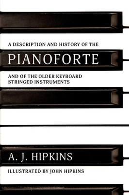 A Description And History Of The Pianoforte: And Of The Older Keyboard Stringed Instruments