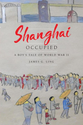 Shanghai Occupied: A Boy's Tale Of World War Ii