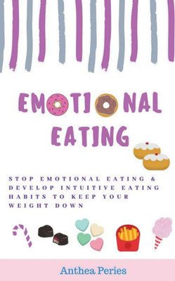 Emotional Eating: Stop Emotional Eating & Develop Intuitive Eating Habits To Keep Your Weight Down (Eating Disorders)