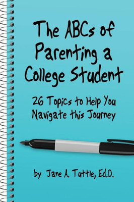 The Abcs Of Parenting A College Student: 26 Topics To Help You Navigate This Journey
