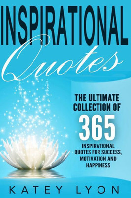Inspirational Quotes: The Ultimate Collection Of 365 Inspirational Quotes For Success, Motivation And Happiness