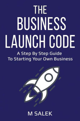 The Business Launch Code: A Step By Step Guide To Starting Your Own Business