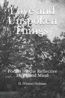 Love And Unspoken Things: Poems For The Heart And Mind