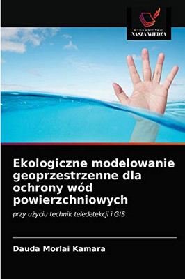 Ekologiczne modelowanie geoprzestrzenne dla ochrony wód powierzchniowych: przy użyciu technik teledetekcji i GIS (Polish Edition)