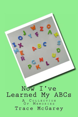 Now I'Ve Learned My Abcs: A Collection Of Memories