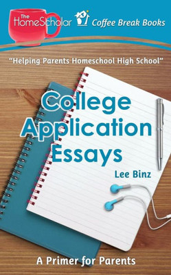 College Application Essays: A Primer For Parents (The Homescholar's Coffee Break Book Series)