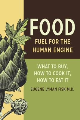 Food: Fuel For The Human Engine: What To Buy, How To Cook It, How To Eat It