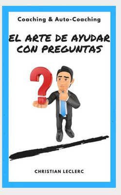 El Arte De Ayudar Con Preguntas: Coaching Y Auto-Coaching (Coaching & Auto-Coaching) (Spanish Edition)