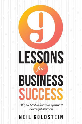 Nine Lessons For Business Success: All You Need To Know To Operate A Successful Business
