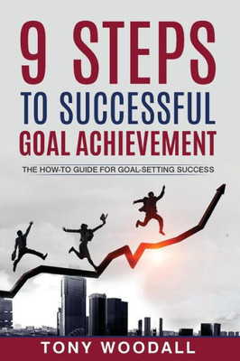 9 Steps To Successful Goal Achievement: The How-To Guide For Goal-Setting Success