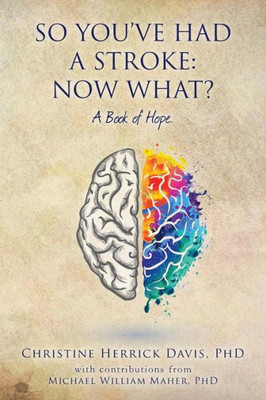 So, You'Ve Had A Stroke: Now What? A Book Of Hope.