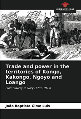 Trade and power in the territories of Kongo, Kakongo, Ngoyo and Loango: From slavery to ivory (1796-1825)