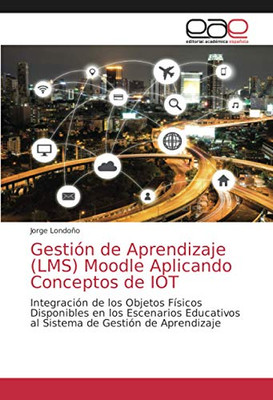 Gestión de Aprendizaje (LMS) Moodle Aplicando Conceptos de IOT: Integración de los Objetos Físicos Disponibles en los Escenarios Educativos al Sistema de Gestión de Aprendizaje (Spanish Edition)