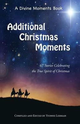 Additional Christmas Moments: 67 Stories Celebrating The True Spirit Of Christmas (Divine Moments)