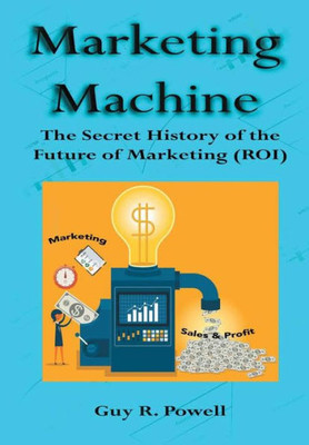 Marketing Machine: The Secret History Of The Future Of Marketing (Roi)