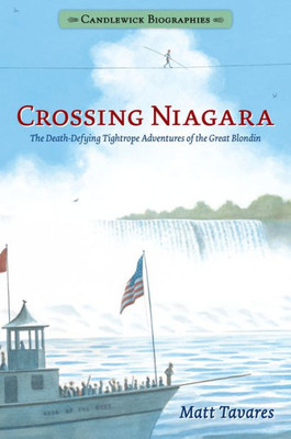 Crossing Niagara: Candlewick Biographies: The Death-Defying Tightrope Adventures Of The Great Blondin