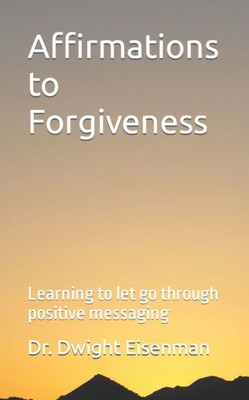 Affirmations To Forgiveness: Learning To Let Go Through Positive Messages