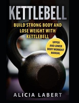 Kettlebells: Build Strong Body And Lose Weight With Kettlebell