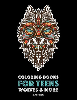 Coloring Books For Teens: Wolves & More: Advanced Animal Coloring Pages For Teenagers, Tweens, Older Kids, Boys & Girls, Zendoodle Animals, Wolves, ... Practice For Stress Relief & Relaxation