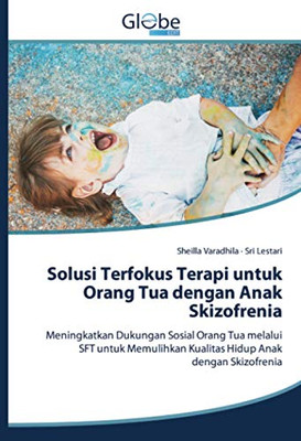 Solusi Terfokus Terapi untuk Orang Tua dengan Anak Skizofrenia: Meningkatkan Dukungan Sosial Orang Tua melalui SFT untuk Memulihkan Kualitas Hidup Anak dengan Skizofrenia (Indonesian Edition)
