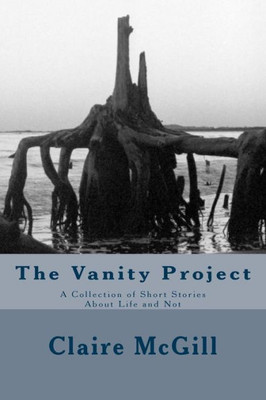 The Vanity Project: A Collection Of Short Stories About Life And Not