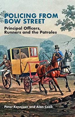 Policing From Bow Street: Principal Officers, Runners and The Patroles - Hardcover