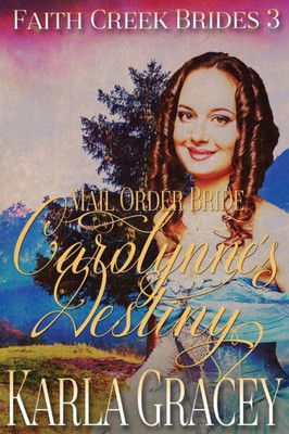 Mail Order Bride - Carolynne's Destiny: Sweet Clean Historical Western Mail Order Bride Inspirational Romance (Faith Creek Brides)