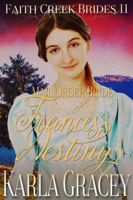 Mail Order Bride - Frances's Destiny: Clean And Wholesome Historical Western Cowboy Inspirational Romance (Faith Creek Brides)