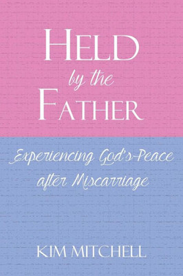 Held By The Father: Experiencing God S Peace After Miscarriage