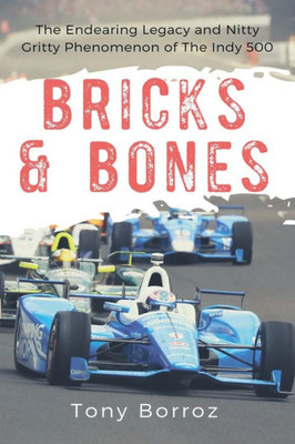 Bricks & Bones: The Endearing Legacy And Nitty-Gritty Phenomenon Of The Indy 500