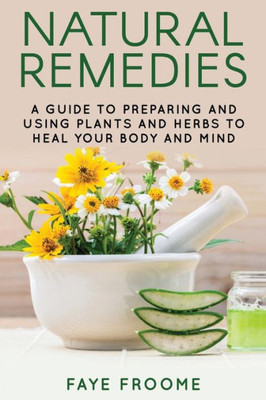 Natural Remedies: A Guide To Preparing And Using Plants & Herbs To Heal Your Body & Mind (Natural Healing, Meditation, Aromatherapy.)