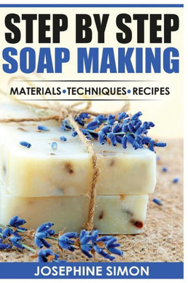 Step By Step Soap Making: Material - Techniques - Recipes (Diy Beauty Products)