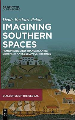 Imagining Southern Spaces: Hemispheric and Transatlantic Souths in Antebellum US Writings (Dialectics of the Global)