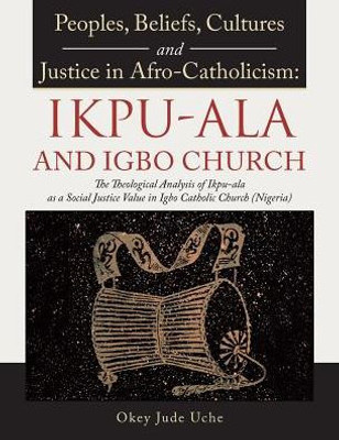 Peoples, Beliefs, Cultures, And Justice In Afro-Catholicism: Ikpu-Ala And Igbo Church: The Theological Analysis Of Ikpu-Ala As A Social Justice Value In Igbo Catholic Church (Nigeria)