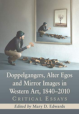 Doppelgangers, Alter Egos and Mirror Images in Western Art, 1840-2010: Critical Essays