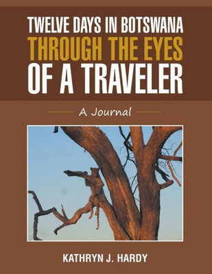 Twelve Days In Botswana Through The Eyes Of A Traveler: A Journal