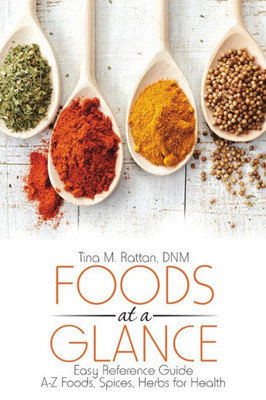 Foods At A Glance: Easy Reference GuideA-Z Foods, Spices, Herbs For Health