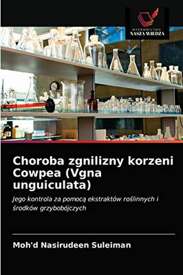 Choroba zgnilizny korzeni Cowpea (Vgna unguiculata): Jego kontrola za pomocą ekstraktów roślinnych i środków grzybobójczych (Polish Edition)