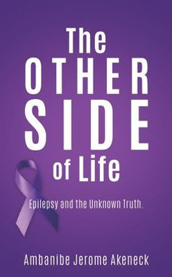 The Other Side Of Life: Epilepsy And The Unknown Truth.