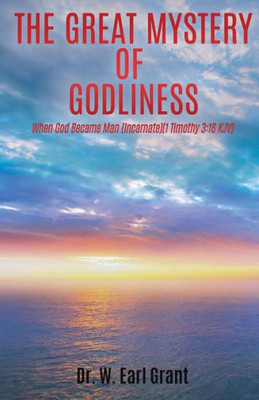 The Great Mystery Of Godliness: When God Became Man (Incarnate) (1 Timothy 3:16) Kjv