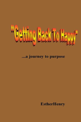 Getting Back To Happy.....A Journey To Purpose