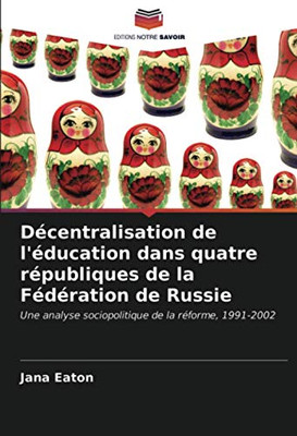 Décentralisation de l'éducation dans quatre républiques de la Fédération de Russie: Une analyse sociopolitique de la réforme, 1991-2002 (French Edition)
