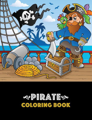 Pirate Coloring Book: Pirate Theme Coloring Book For Kids, Boys Or Girls, Ages 4-8, 8-12, Fun, Easy, Beginner Friendly And Relaxing Coloring Pages About Pirates, Ships, Treasure, Caribbean, Etc.