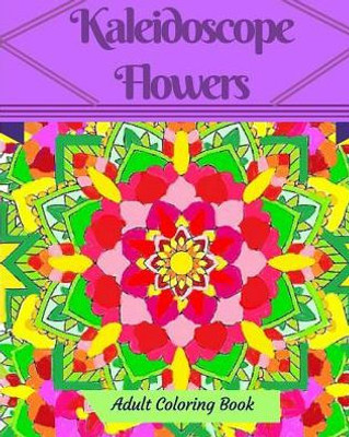 Kaleidoscope Flowers: Adult Coloring Book