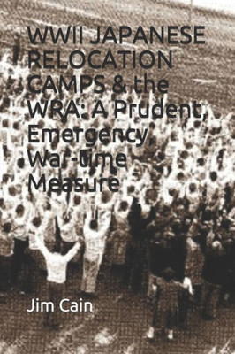 Wwii Japanese Relocation Camps & The Wra: A Prudent, Emergency, War-Time Measure