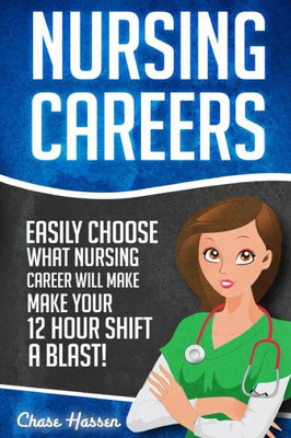 Nursing Careers: Easily Choose What Nursing Career Will Make Your 12 Hour Shift A Blast! (Registered Nurse, Certified Nursing Assistant, Licensed ... Nursing Scrubs, Nurse Anesthetist)