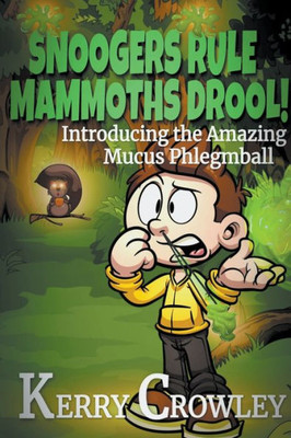 Snoogers Rule, Mammoths Drool! Introducing The Amazing Mucus Phlegmball (The Adventures Of Mucus Phlegmball)